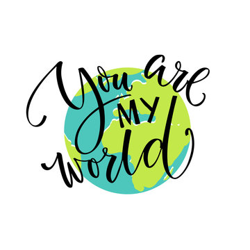 You are my world. Love quote, modern calligraphy card. Typography on the earth illustration. Valentine's day vector design.