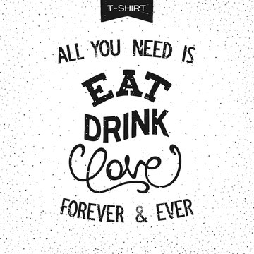 Grunge print design for T-Shirt with slogan - ALL YOU NEED IS EAT, DRINK, LOVE.
 Handwritten lettering composition. Vector illustration