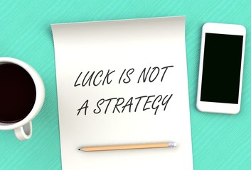 LUCK IS NOT A STRATEGY, message on paper, smart phone and coffee on table, 3D rendering