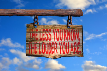 The less you know, the louder you are.