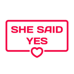 She Said Yes badge with heart icon flat vector illustration on white background. Wedding theme in dialog bubble. Romantic quotes stamp for cards, invitations, banners, labels, blog article