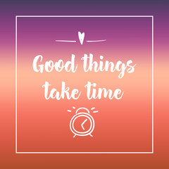 good things take time. Inspirational quote, motivation. Typography for poster, invitation, greeting card or t-shirt. Vector lettering design. Text background