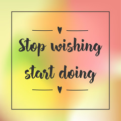 stop wishing, start doing. Inspirational quote, motivation. Typography for poster, invitation, greeting card or t-shirt. Vector lettering design. Text background