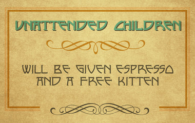 Unattended children will be given espresso and a free kitten