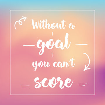 without a goal you can't score. Inspirational quote, motivation. Typography for poster, invitation, greeting card or t-shirt. Vector lettering design. Text background