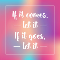 Obraz premium if it comes, let it. if it goes, let it. Inspirational quote, motivation. Typography for poster, invitation, greeting card or t-shirt. Vector lettering design. Text background