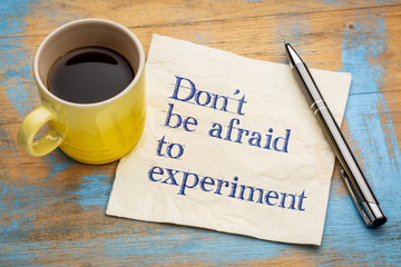 Do not be afraid to experiment