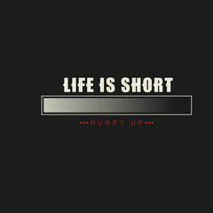 Life is short. Hurry up