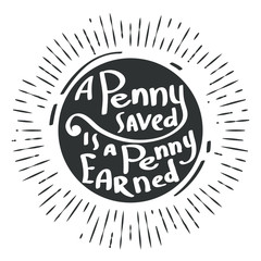 Hand draw inscription a penny saved is a penny earned. Proverb in calligraphic or typographic style. Vector lettering for prints, posters, invitation and greeting cards.