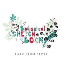 Botanical sketchbook lettering, vector modern floral design, decorative elements, plants on white background. Hand drawn sign for book cover, sticker. Summer mood.
