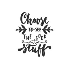 Choose to see the good stuff - hand drawn lettering phrase isolated on the white background. Fun brush ink inscription for photo overlays, greeting card or t-shirt print, poster design.
