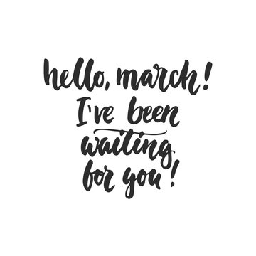 Hello, march, I've been waiting for you - hand drawn lettering phrase isolated on the white background. Fun brush ink inscription for photo overlays, greeting card or t-shirt print, poster design.