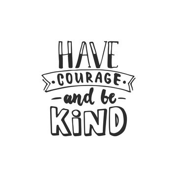 Have courage and be kind - hand drawn lettering phrase isolated on the white background. Fun brush ink inscription for photo overlays, greeting card or t-shirt print, poster design.