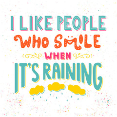 I like people who smile when It's raining. Inspirational quote. Hand drawn vintage illustration with hand lettering. Drawing for prints on t-shirts, bags, poster and others.