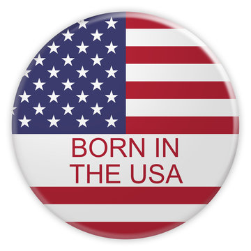 American Patriotic Concept Badge: Born In The USA Button With US Flag, 3d illustration on white background