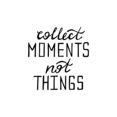 Collect moments, not things. Inspirational quote about happy