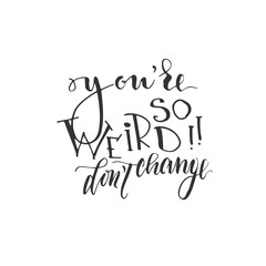 Hand drawn vector lettering print. "You're so weird, don't change" - modern calligraphy inscription. 
