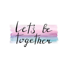 Let’s be together card. Hand drawing lettering design on watercolor background..