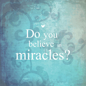 Do you believe in miracles? Background, template, print, quote.