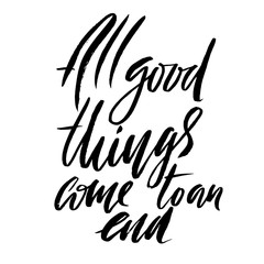 All good things come to an end. Hand drawn lettering proverb. Vector typography design. Handwritten inscription.