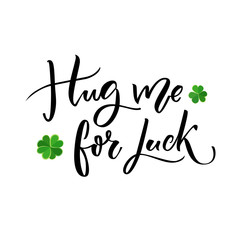 Hug me for luck. Funny St. Patrick's day saying for t-shirts and cards. Brush lettering design with clovers