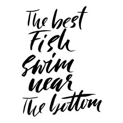 The best fish swim near the bottom. Hand drawn lettering proverb. Vector typography design. Handwritten inscription.