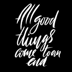 All good things come to an end. Hand drawn lettering proverb. Vector typography design. Handwritten inscription.