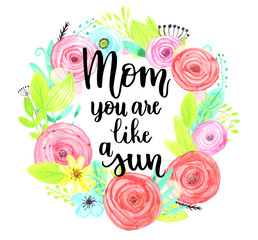 Flower watercolor wreath for beautiful design. Lettering. Mother's day. hand-written words. Mom, you are like a sun