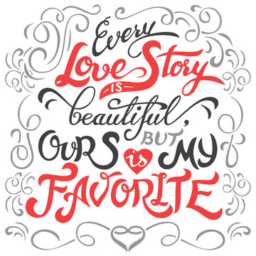 Every love story is beautiful, but ours is my favorite. Hand lettering love quote isolated on white background. Typography design
