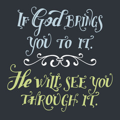 If god brings you to it. He will see you through it. Bible quote, hand-lettering