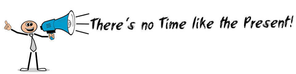 There´s no Time like the Present! / Mann mit Megafon
