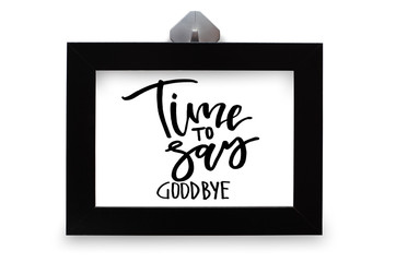 Time to say goodbye. Handwritten text. Modern calligraphy. Inspirational quote in black wooden frame