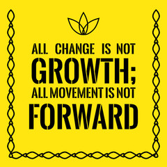 Motivational quote. All change is not growth; all movement is not forward.