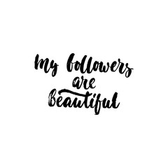 My followers are beautiful - hand drawn lettering phrase isolated on the white background. Fun brush ink inscription for photo overlays, greeting card or t-shirt print, poster design.