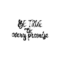 Be true to every promise - hand drawn lettering phrase isolated on the white background. Fun brush ink inscription for photo overlays, greeting card or t-shirt print, poster design.