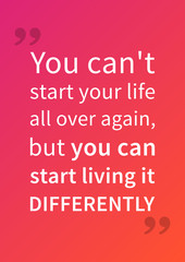 Fototapeta na wymiar You can't start your life all over again, but you can start living it differently. Motivation quote. Positive affirmation. Creative vector typography concept design illustration.