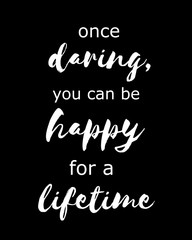 once daring, you can be happy for a lifetime -  motivational pos