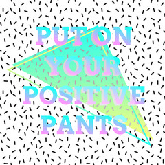 Abstract poster in style 80s, 90s. Black and white dashed background texture. Geometric shapes in neon colors. In the style of Vaporwave and Memphis. Design of quote Put on your positive pants.