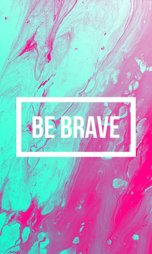 Be brave motivational quote on abstract liquid background.