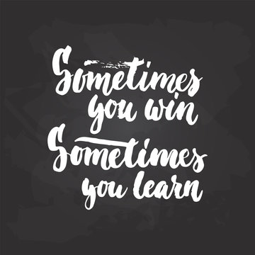 Sometimes you win, sometimes you learn - hand drawn lettering phrase on the black chalkboard background. Fun brush ink inscription for photo overlays, greeting card or t-shirt print, poster design.