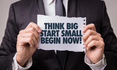 Think Big Start Small Begin Now!