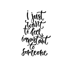 Modern vector lettering. Inspirational hand lettered quote for wall poster. Printable calligraphy phrase. T-shirt print design. I just want to feel important to someone