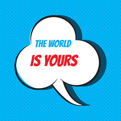 Comic speech bubble with phrase the world is yours 