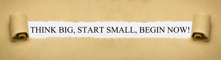 Think Big, Start Small, Begin Now!