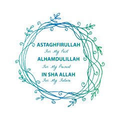 Astaghfirullah for the Past, Alhamdulillah for the present, In Sha Allah for thr future. Islamic quran quotes.
