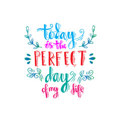 Today is the perfect day of my life. Hand lettering calligraphy. Inspirational Quote.