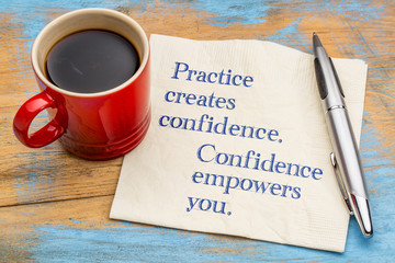 Practice created confidence and empowers you