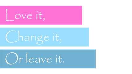 Love it, change it, or leave it