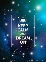 Keep calm and dream on. Modern motivational poster on galaxy background. Vector digital illustration of universe.