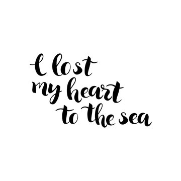 I lost my heart to the sea - hand drawn inspirational phrase isolated. Lettering design. Black ink quote. Vector illustration.